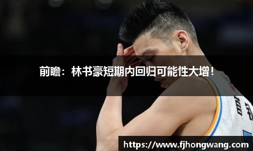 前瞻：林书豪短期内回归可能性大增！