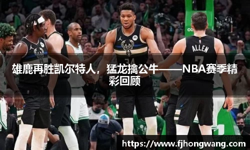 雄鹿再胜凯尔特人，猛龙擒公牛——NBA赛季精彩回顾