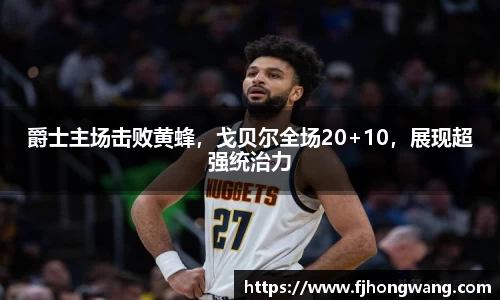 爵士主场击败黄蜂，戈贝尔全场20+10，展现超强统治力