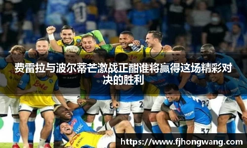 费雷拉与波尔蒂芒激战正酣谁将赢得这场精彩对决的胜利