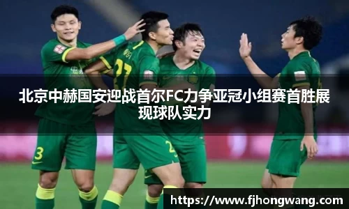 北京中赫国安迎战首尔FC力争亚冠小组赛首胜展现球队实力