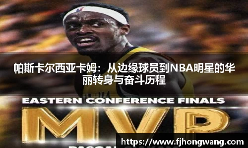 帕斯卡尔西亚卡姆：从边缘球员到NBA明星的华丽转身与奋斗历程