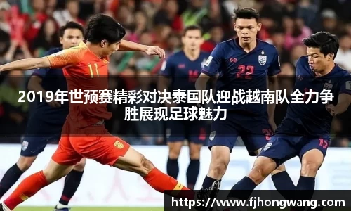 2019年世预赛精彩对决泰国队迎战越南队全力争胜展现足球魅力