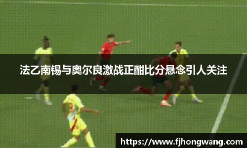 法乙南锡与奥尔良激战正酣比分悬念引人关注