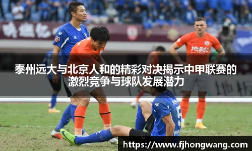 泰州远大与北京人和的精彩对决揭示中甲联赛的激烈竞争与球队发展潜力