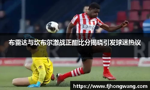 布雷达与坎布尔激战正酣比分揭晓引发球迷热议