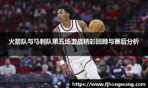火箭队与马刺队第五场激战精彩回顾与赛后分析