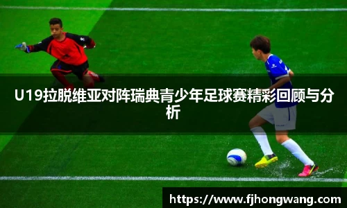 U19拉脱维亚对阵瑞典青少年足球赛精彩回顾与分析