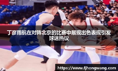 丁彦雨航在对阵北京的比赛中展现出色表现引发球迷热议
