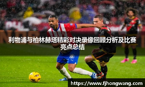 利物浦与柏林赫塔精彩对决录像回顾分析及比赛亮点总结