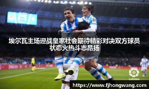 埃尔瓦主场迎战皇家社会期待精彩对决双方球员状态火热斗志昂扬