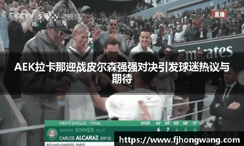 AEK拉卡那迎战皮尔森强强对决引发球迷热议与期待