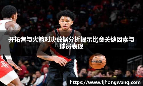 开拓者与火箭对决数据分析揭示比赛关键因素与球员表现