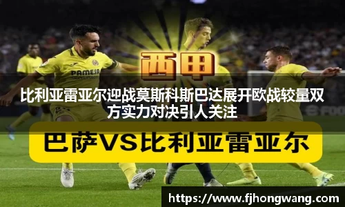 比利亚雷亚尔迎战莫斯科斯巴达展开欧战较量双方实力对决引人关注