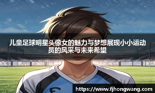 儿童足球明星头像女的魅力与梦想展现小小运动员的风采与未来希望