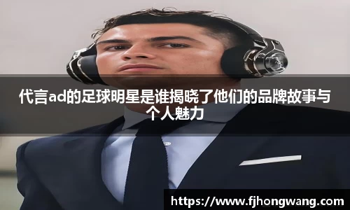 代言ad的足球明星是谁揭晓了他们的品牌故事与个人魅力