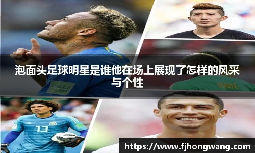 泡面头足球明星是谁他在场上展现了怎样的风采与个性