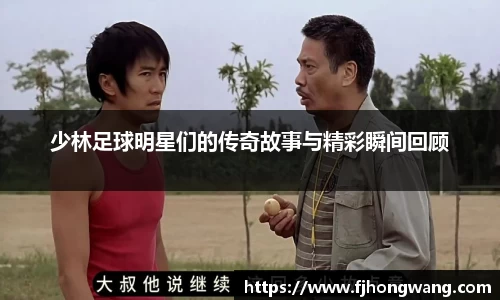 少林足球明星们的传奇故事与精彩瞬间回顾