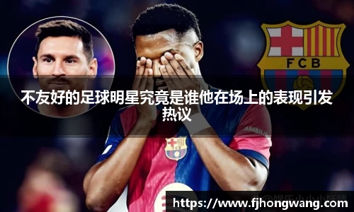 不友好的足球明星究竟是谁他在场上的表现引发热议