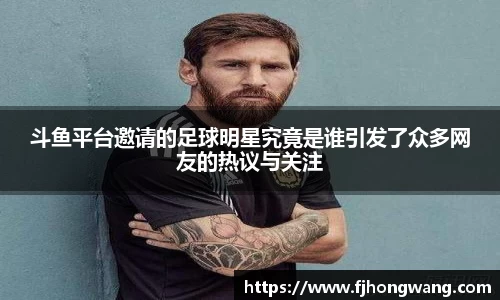 斗鱼平台邀请的足球明星究竟是谁引发了众多网友的热议与关注