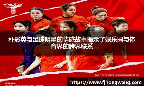 朴彩英与足球明星的情感故事揭示了娱乐圈与体育界的跨界联系