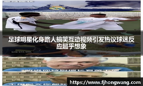 足球明星化身路人搞笑互动视频引发热议球迷反应超乎想象